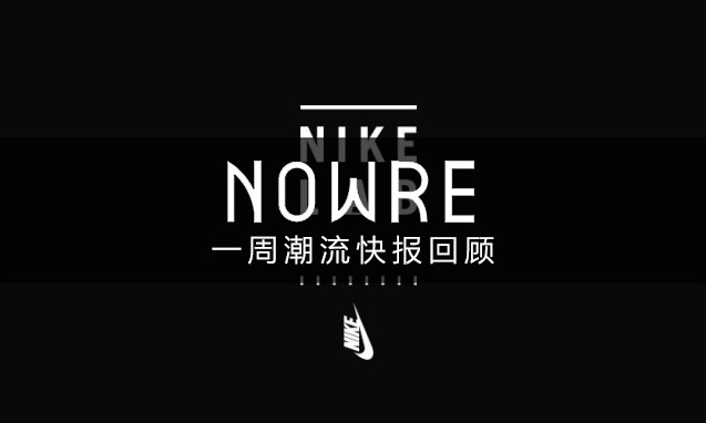 NOWRE 潮流周报：NikeLab 开设中国区线上商店