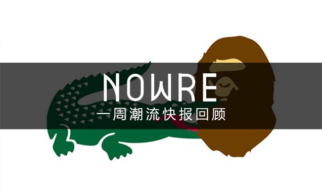 NOWRE 潮流周报：鳄鱼不打猿人